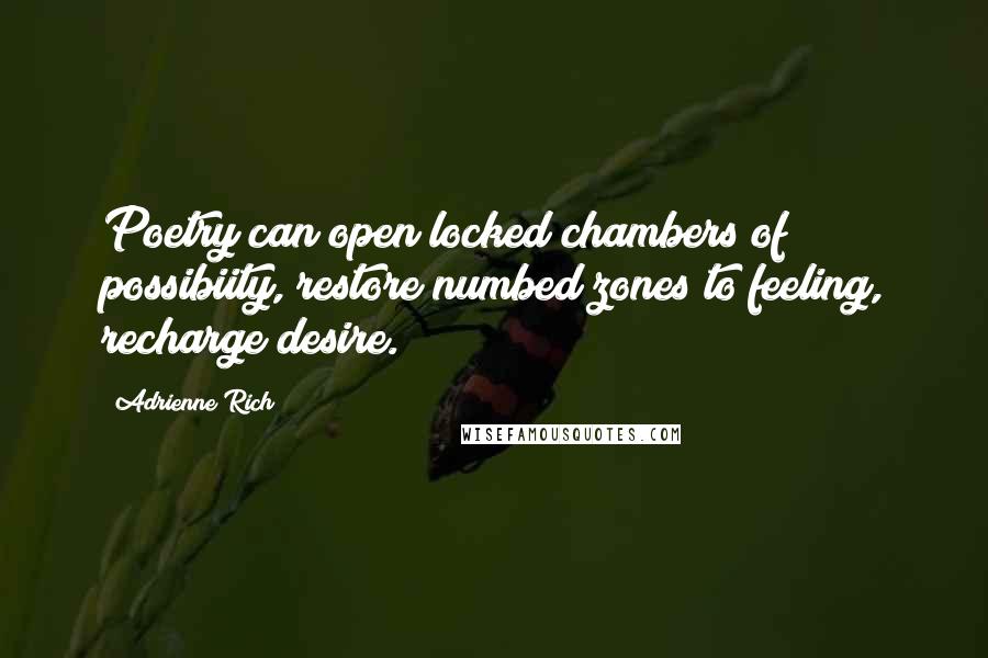 Adrienne Rich Quotes: Poetry can open locked chambers of possibiity, restore numbed zones to feeling, recharge desire.