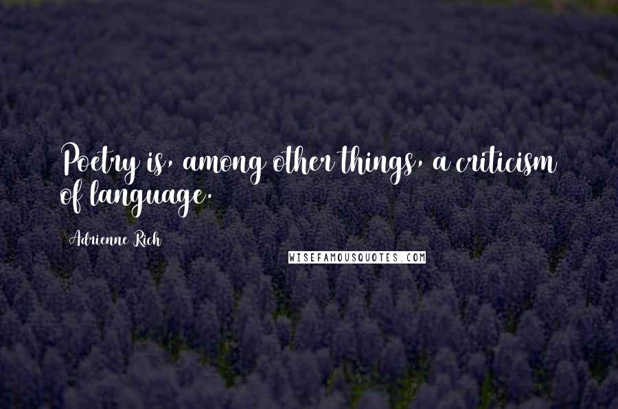 Adrienne Rich Quotes: Poetry is, among other things, a criticism of language.