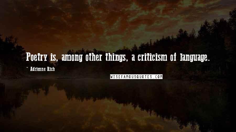 Adrienne Rich Quotes: Poetry is, among other things, a criticism of language.