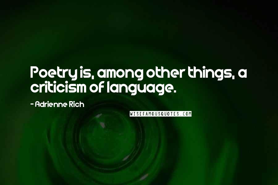 Adrienne Rich Quotes: Poetry is, among other things, a criticism of language.