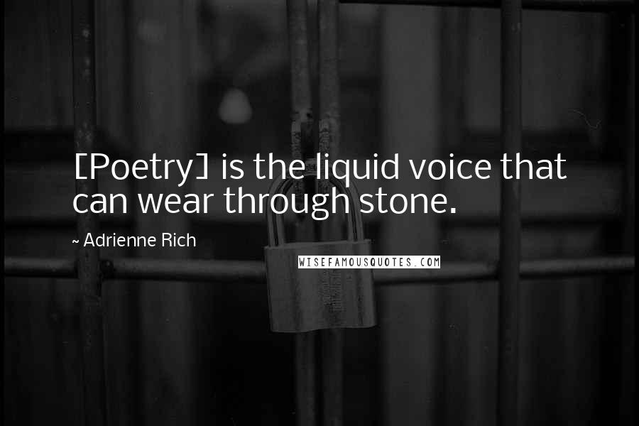 Adrienne Rich Quotes: [Poetry] is the liquid voice that can wear through stone.