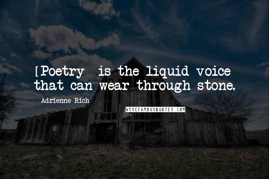 Adrienne Rich Quotes: [Poetry] is the liquid voice that can wear through stone.