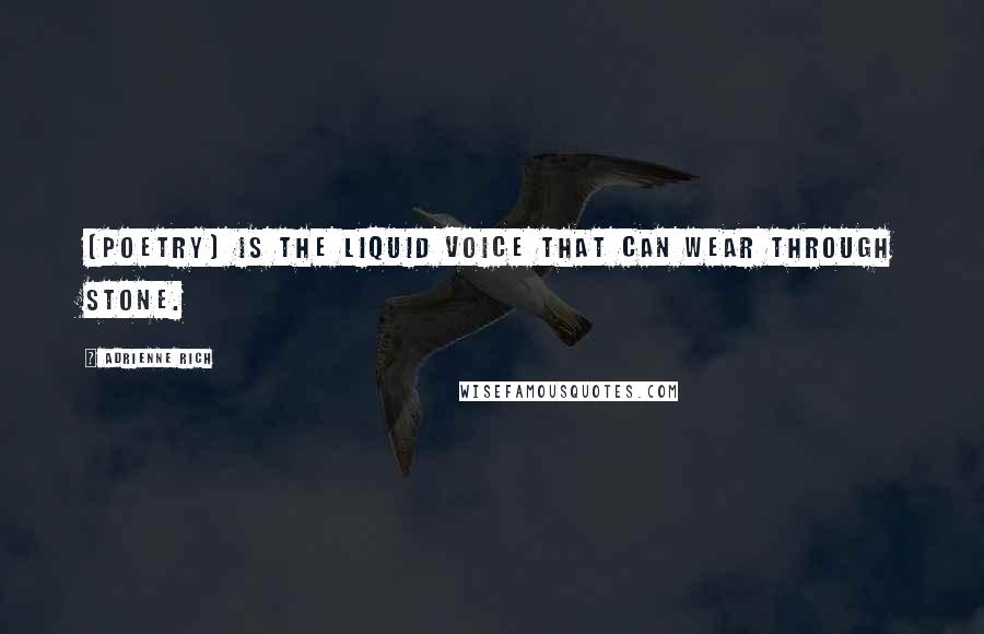 Adrienne Rich Quotes: [Poetry] is the liquid voice that can wear through stone.