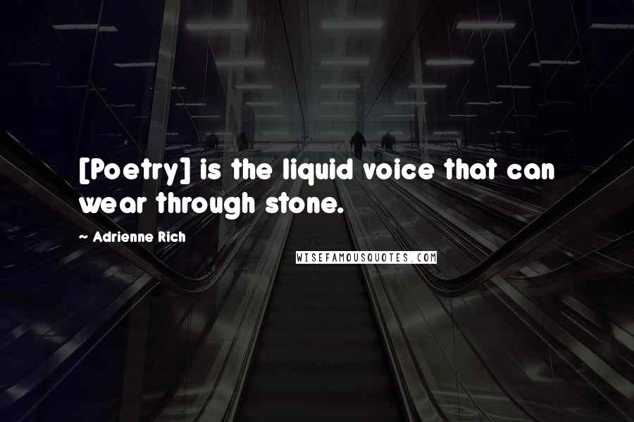 Adrienne Rich Quotes: [Poetry] is the liquid voice that can wear through stone.