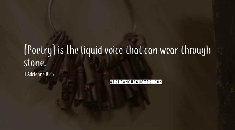 Adrienne Rich Quotes: [Poetry] is the liquid voice that can wear through stone.