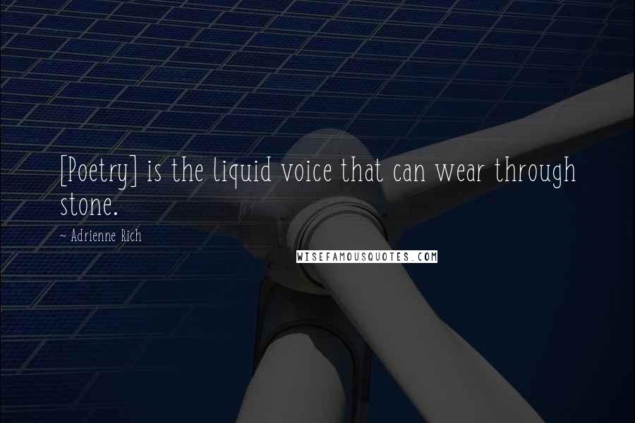 Adrienne Rich Quotes: [Poetry] is the liquid voice that can wear through stone.