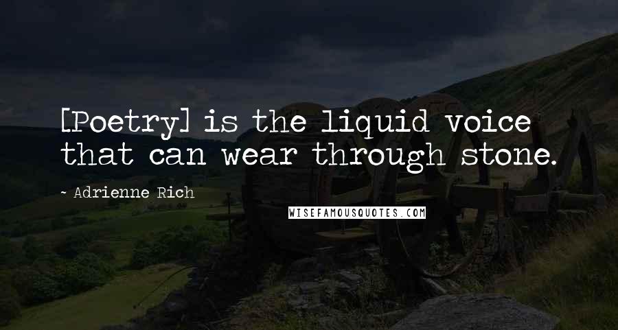 Adrienne Rich Quotes: [Poetry] is the liquid voice that can wear through stone.