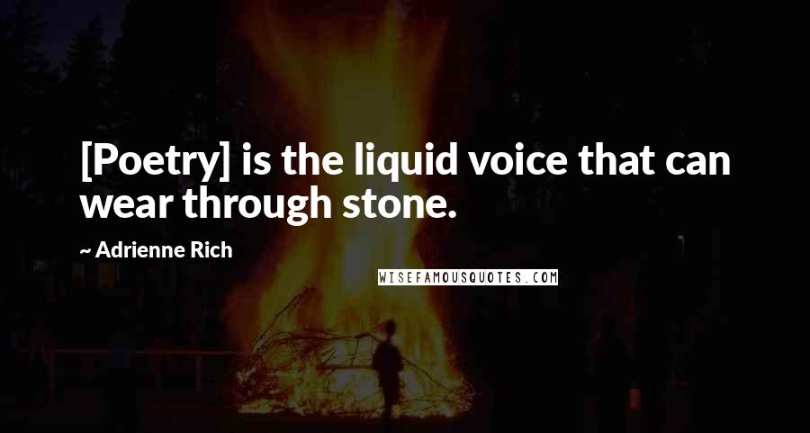 Adrienne Rich Quotes: [Poetry] is the liquid voice that can wear through stone.