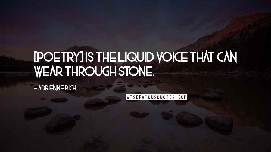 Adrienne Rich Quotes: [Poetry] is the liquid voice that can wear through stone.