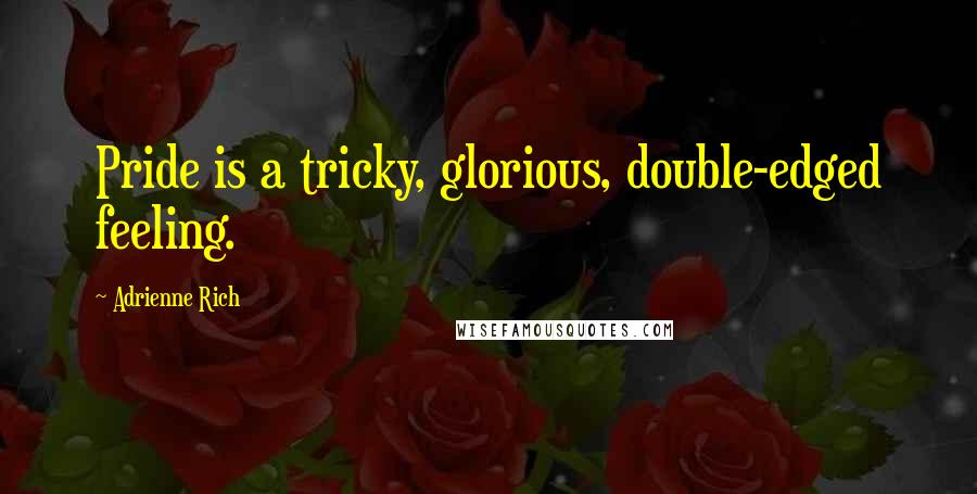 Adrienne Rich Quotes: Pride is a tricky, glorious, double-edged feeling.