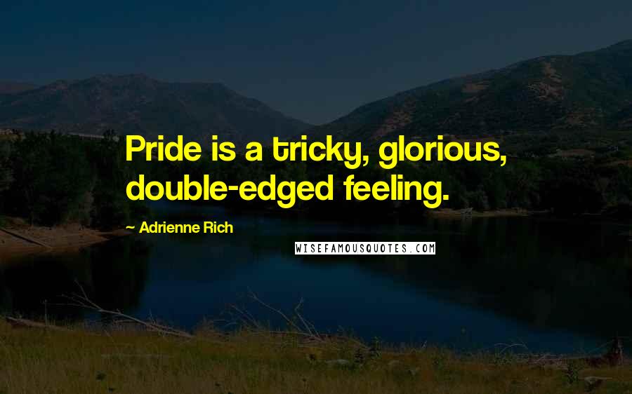 Adrienne Rich Quotes: Pride is a tricky, glorious, double-edged feeling.