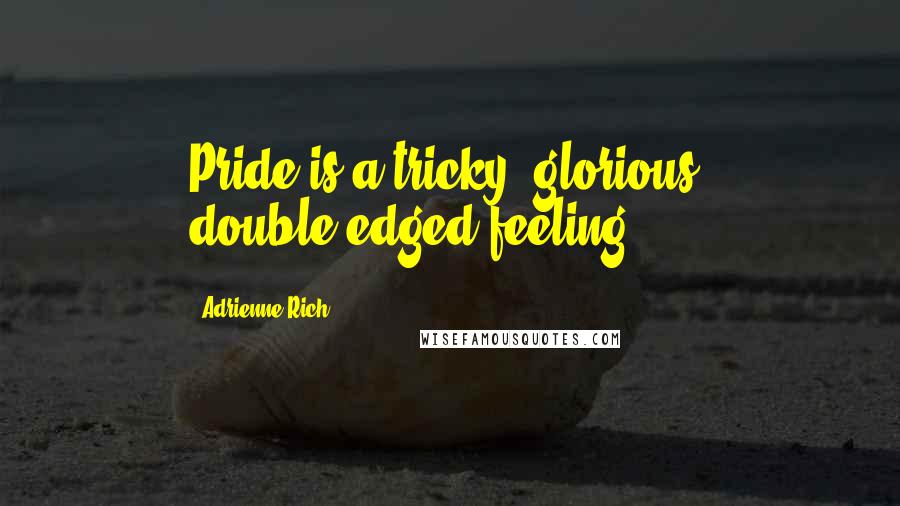 Adrienne Rich Quotes: Pride is a tricky, glorious, double-edged feeling.