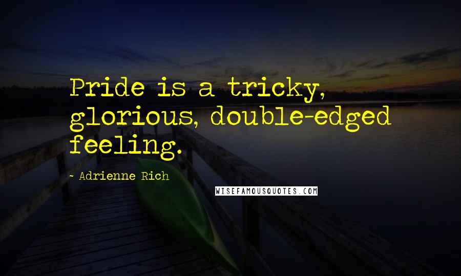 Adrienne Rich Quotes: Pride is a tricky, glorious, double-edged feeling.