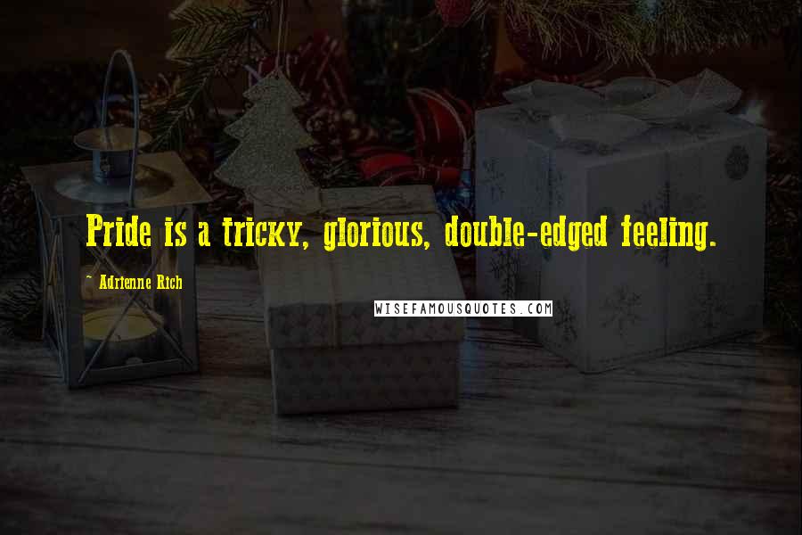 Adrienne Rich Quotes: Pride is a tricky, glorious, double-edged feeling.