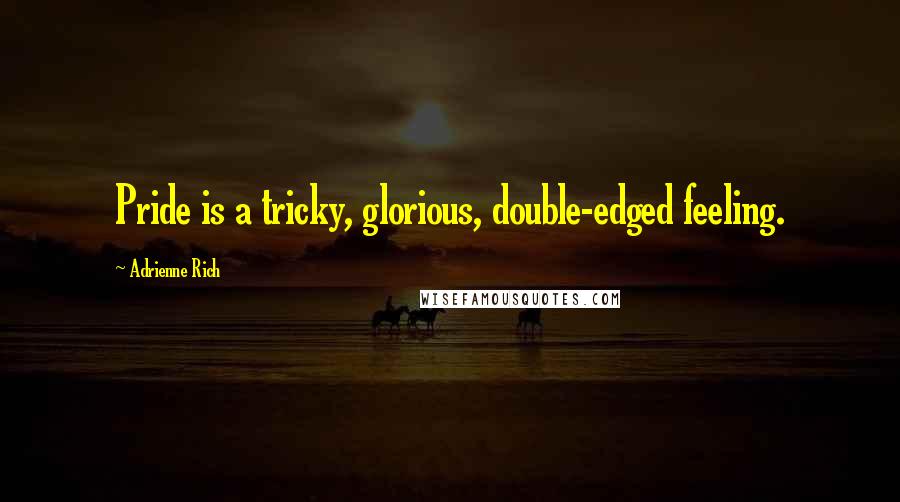 Adrienne Rich Quotes: Pride is a tricky, glorious, double-edged feeling.