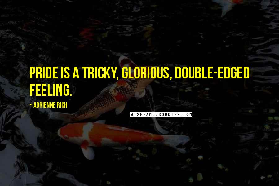 Adrienne Rich Quotes: Pride is a tricky, glorious, double-edged feeling.