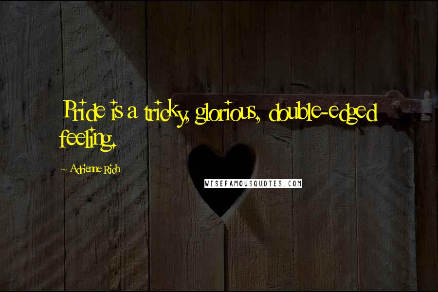 Adrienne Rich Quotes: Pride is a tricky, glorious, double-edged feeling.