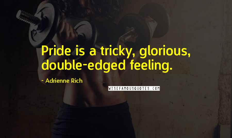 Adrienne Rich Quotes: Pride is a tricky, glorious, double-edged feeling.