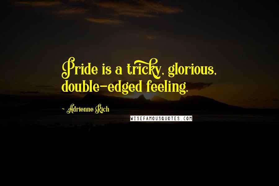 Adrienne Rich Quotes: Pride is a tricky, glorious, double-edged feeling.