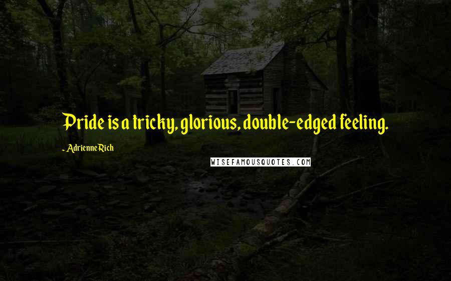 Adrienne Rich Quotes: Pride is a tricky, glorious, double-edged feeling.