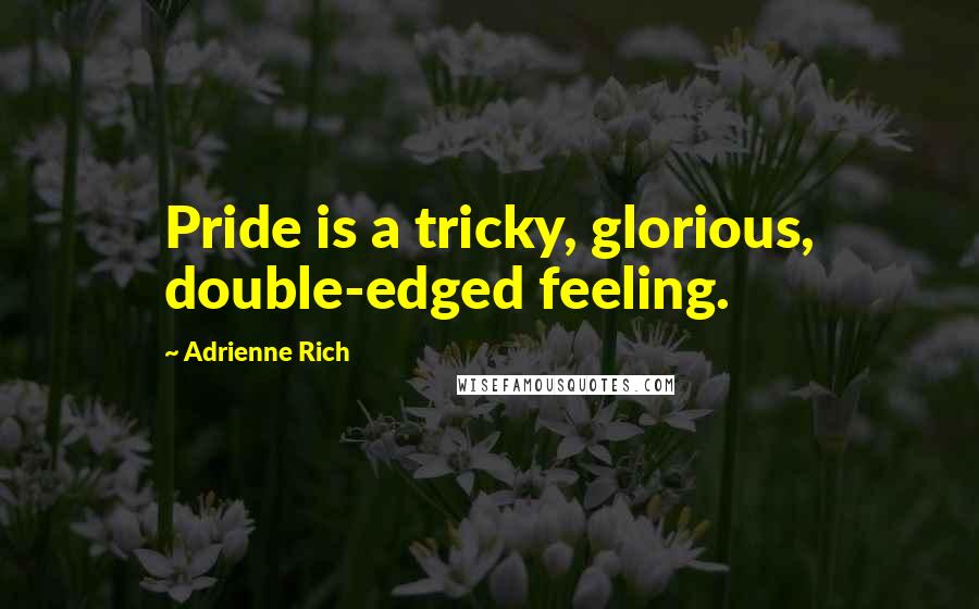 Adrienne Rich Quotes: Pride is a tricky, glorious, double-edged feeling.