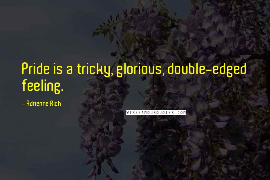 Adrienne Rich Quotes: Pride is a tricky, glorious, double-edged feeling.