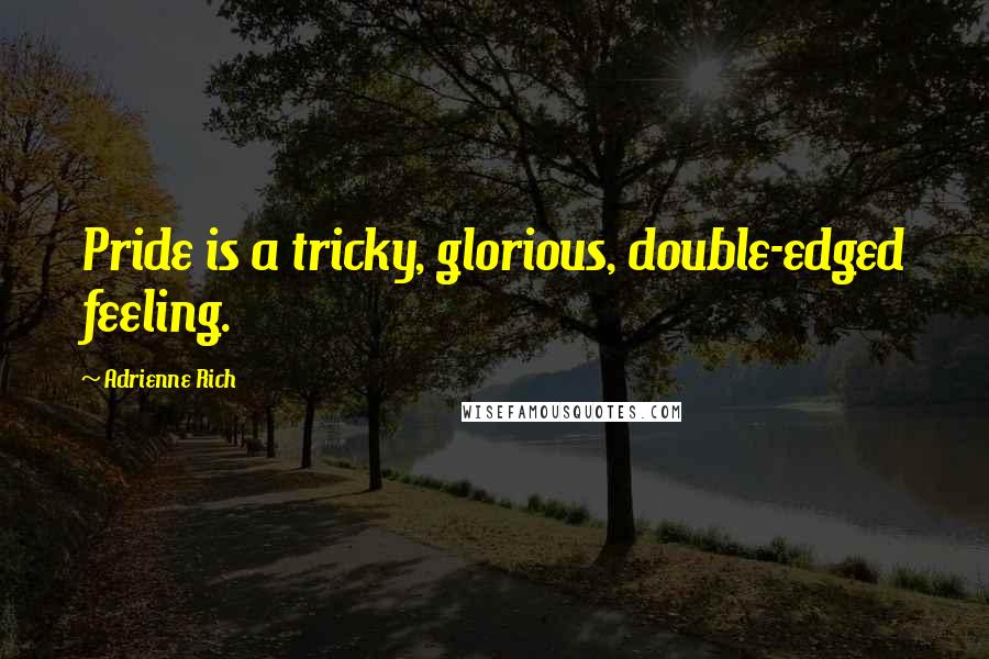 Adrienne Rich Quotes: Pride is a tricky, glorious, double-edged feeling.