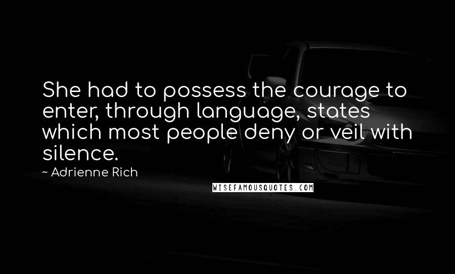 Adrienne Rich Quotes: She had to possess the courage to enter, through language, states which most people deny or veil with silence.