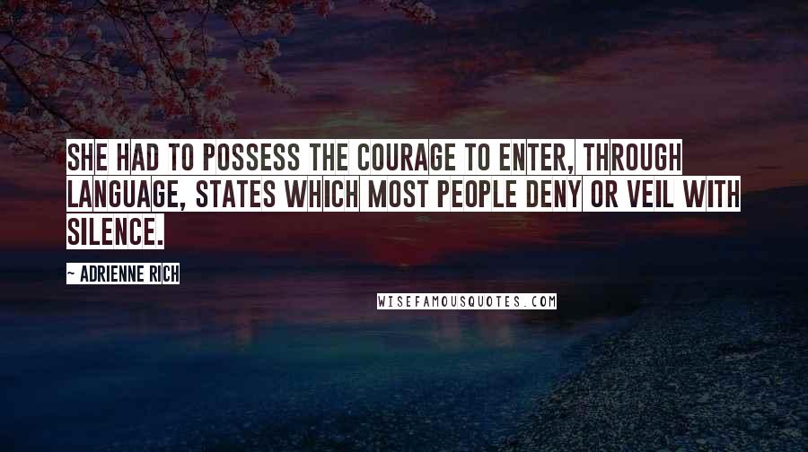 Adrienne Rich Quotes: She had to possess the courage to enter, through language, states which most people deny or veil with silence.