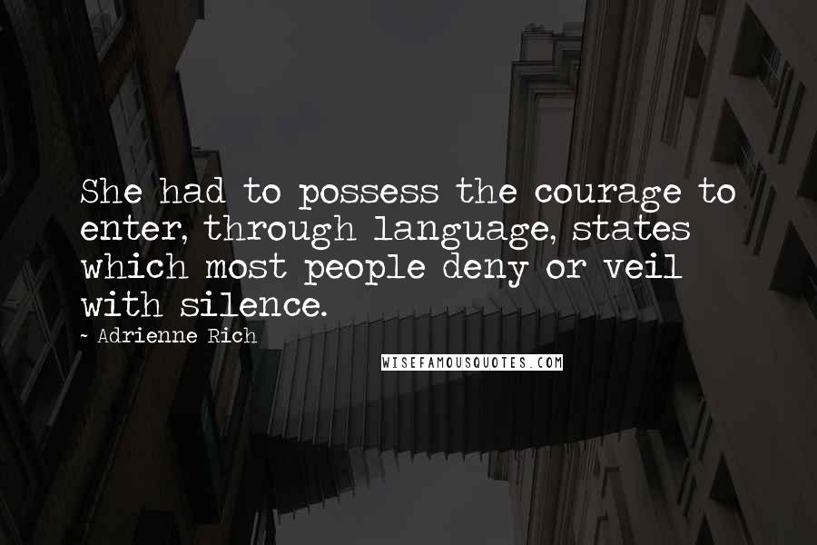 Adrienne Rich Quotes: She had to possess the courage to enter, through language, states which most people deny or veil with silence.