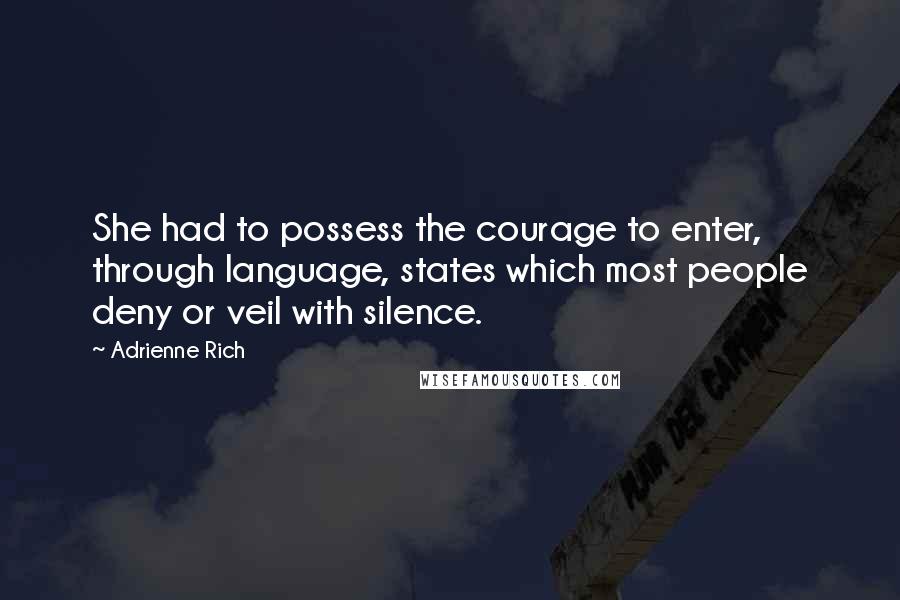 Adrienne Rich Quotes: She had to possess the courage to enter, through language, states which most people deny or veil with silence.