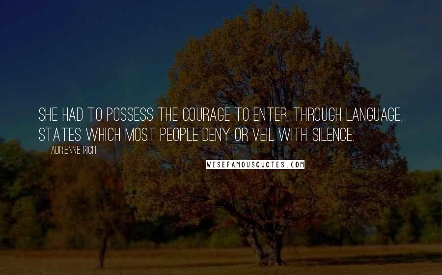 Adrienne Rich Quotes: She had to possess the courage to enter, through language, states which most people deny or veil with silence.