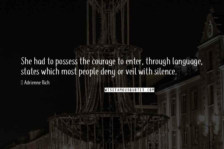 Adrienne Rich Quotes: She had to possess the courage to enter, through language, states which most people deny or veil with silence.