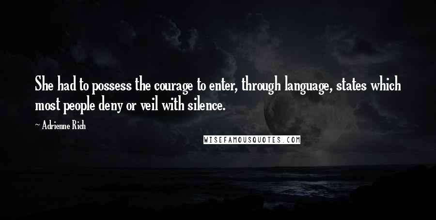 Adrienne Rich Quotes: She had to possess the courage to enter, through language, states which most people deny or veil with silence.