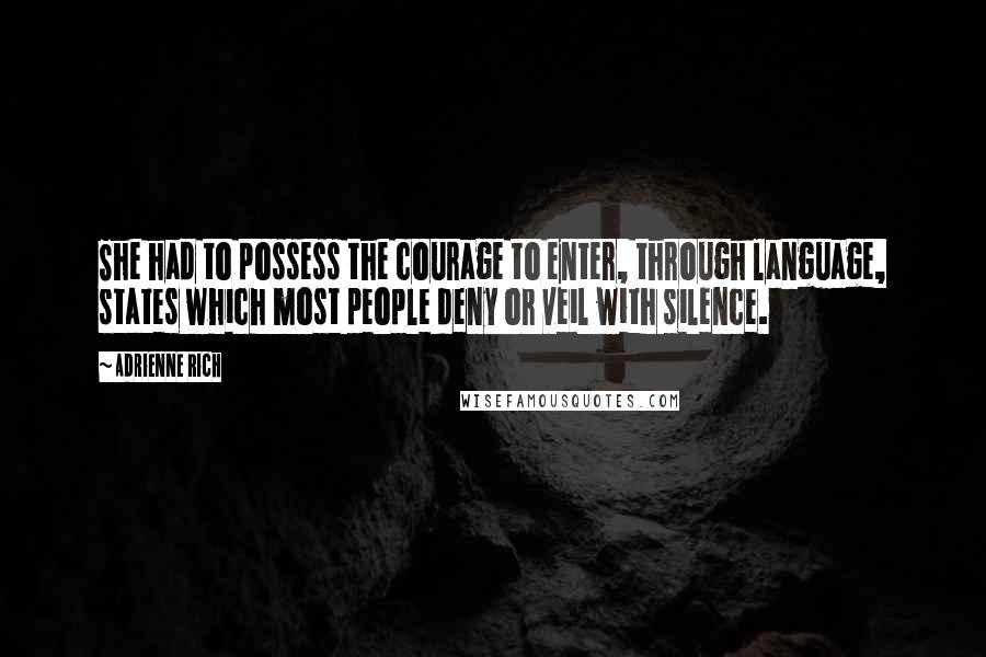 Adrienne Rich Quotes: She had to possess the courage to enter, through language, states which most people deny or veil with silence.