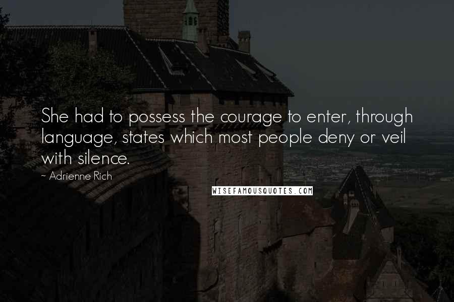 Adrienne Rich Quotes: She had to possess the courage to enter, through language, states which most people deny or veil with silence.