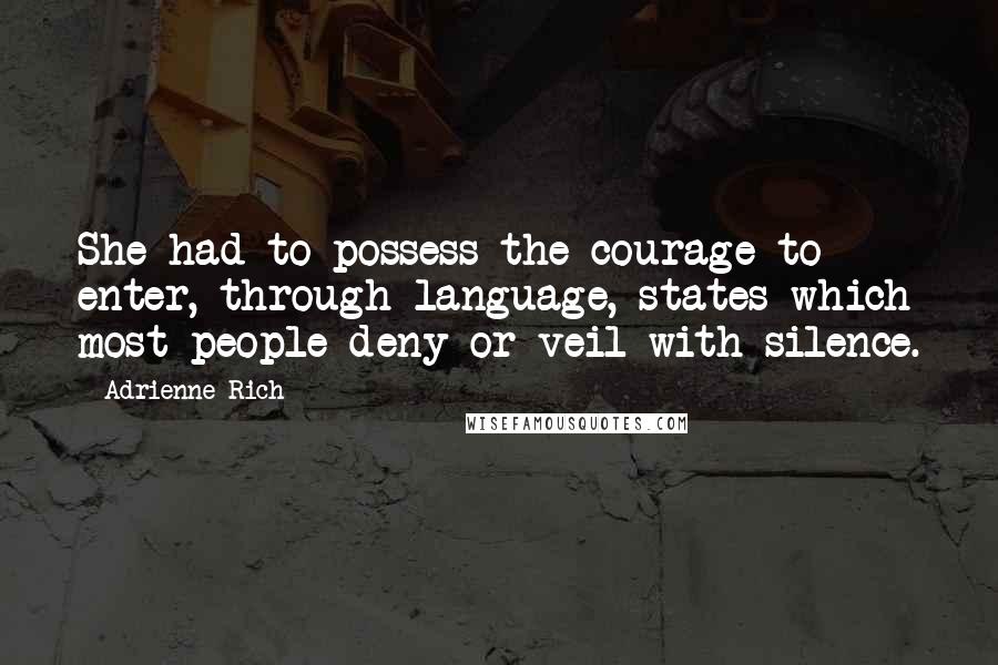 Adrienne Rich Quotes: She had to possess the courage to enter, through language, states which most people deny or veil with silence.