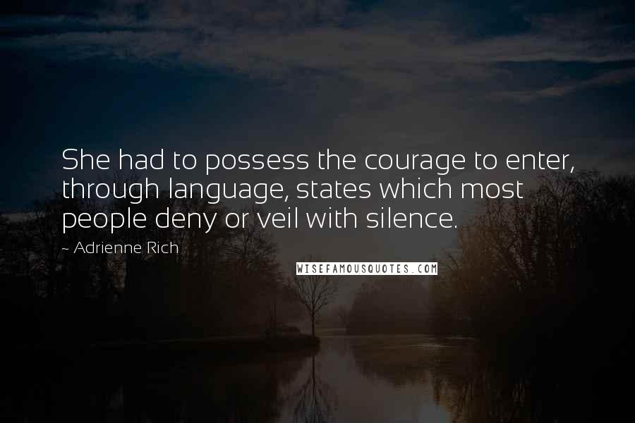 Adrienne Rich Quotes: She had to possess the courage to enter, through language, states which most people deny or veil with silence.