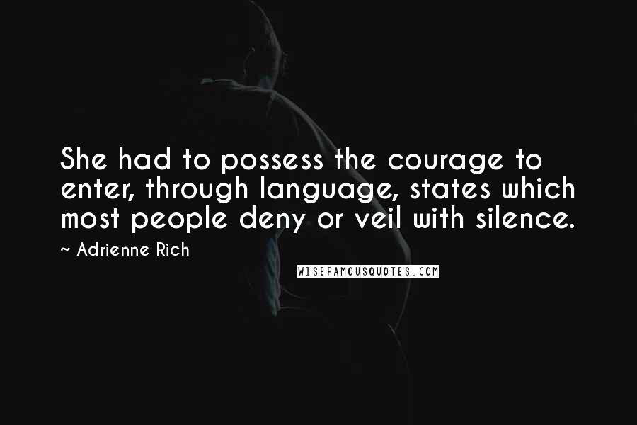 Adrienne Rich Quotes: She had to possess the courage to enter, through language, states which most people deny or veil with silence.