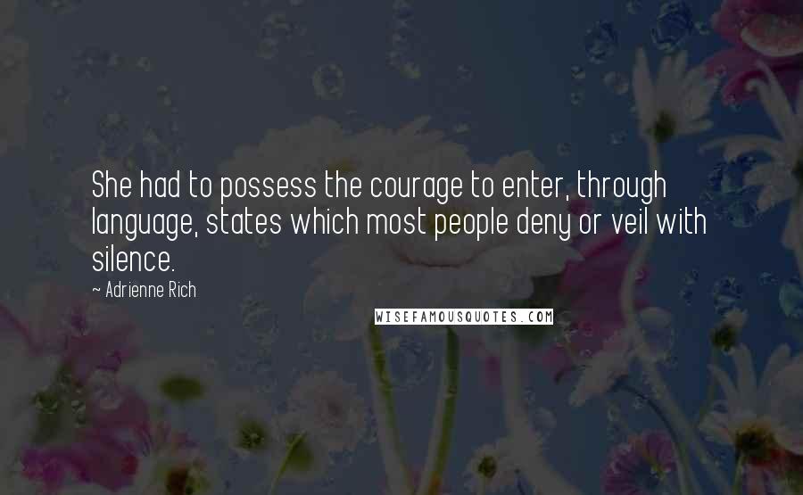 Adrienne Rich Quotes: She had to possess the courage to enter, through language, states which most people deny or veil with silence.