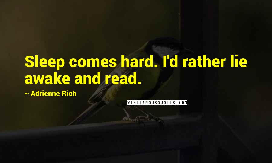 Adrienne Rich Quotes: Sleep comes hard. I'd rather lie awake and read.