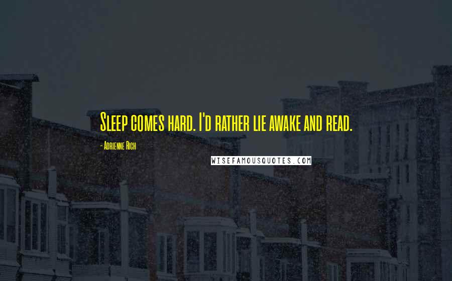 Adrienne Rich Quotes: Sleep comes hard. I'd rather lie awake and read.