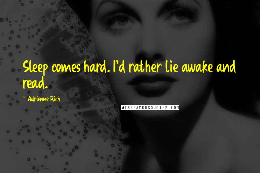 Adrienne Rich Quotes: Sleep comes hard. I'd rather lie awake and read.