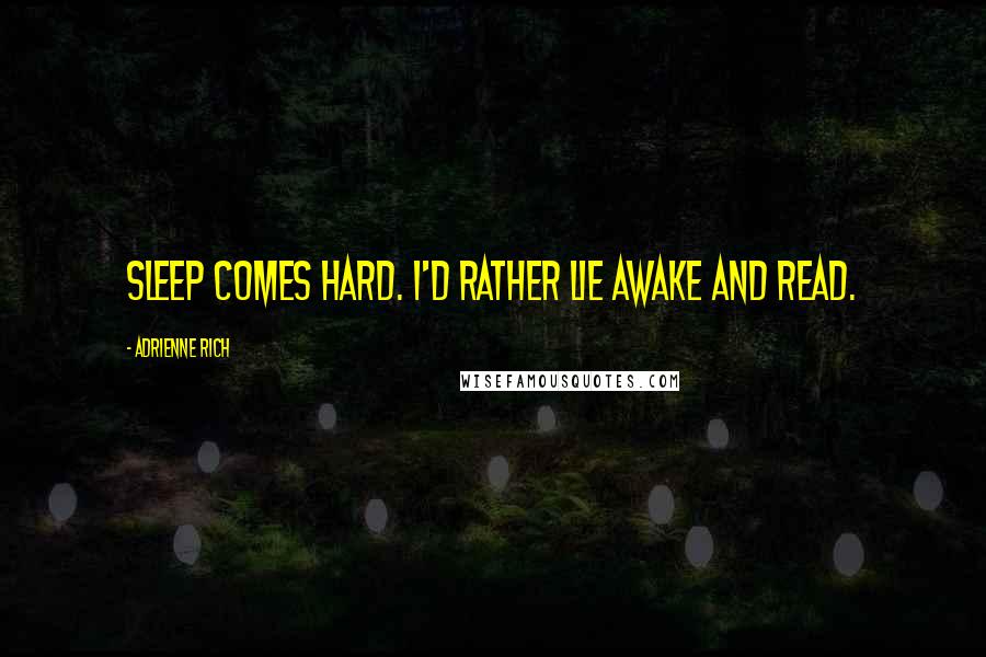 Adrienne Rich Quotes: Sleep comes hard. I'd rather lie awake and read.