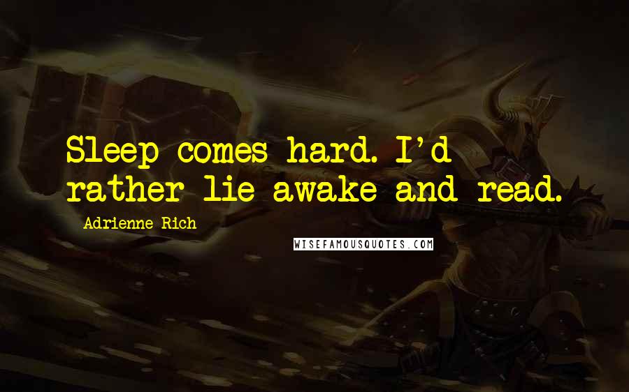 Adrienne Rich Quotes: Sleep comes hard. I'd rather lie awake and read.