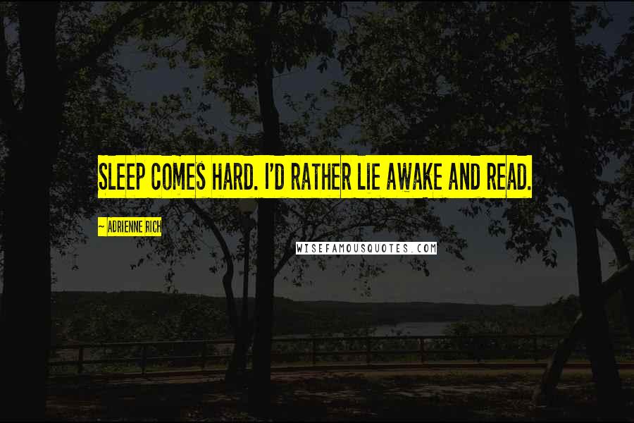 Adrienne Rich Quotes: Sleep comes hard. I'd rather lie awake and read.