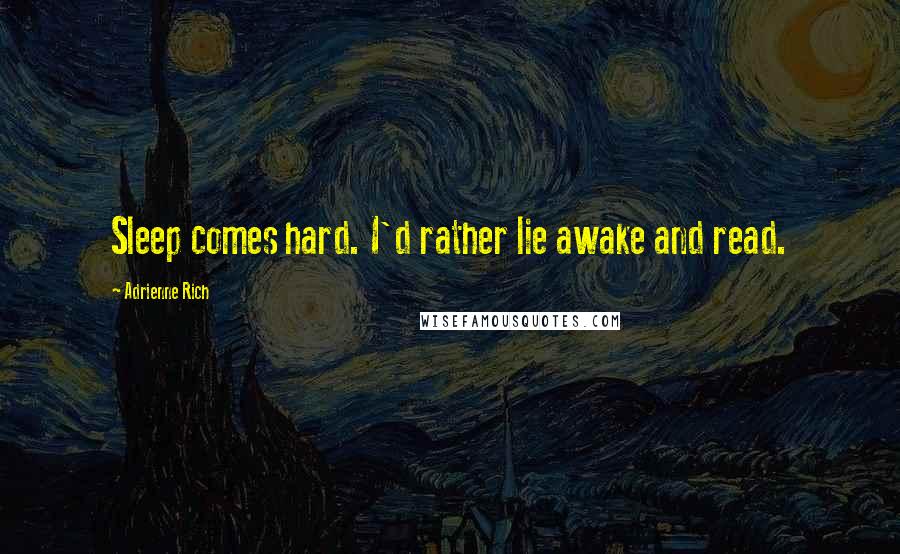 Adrienne Rich Quotes: Sleep comes hard. I'd rather lie awake and read.