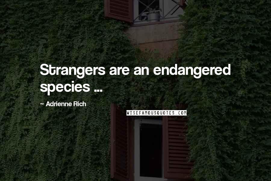 Adrienne Rich Quotes: Strangers are an endangered species ...