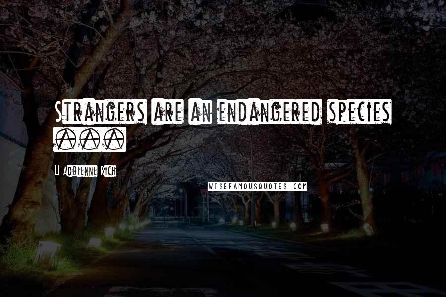 Adrienne Rich Quotes: Strangers are an endangered species ...