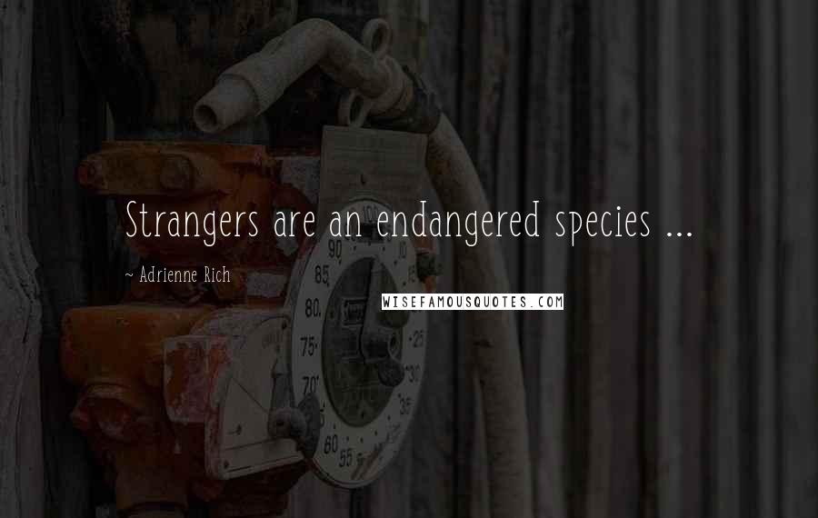 Adrienne Rich Quotes: Strangers are an endangered species ...